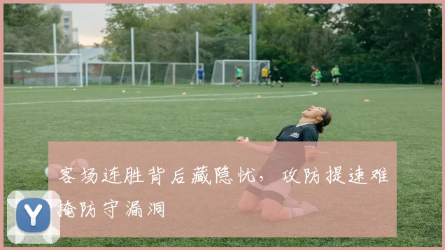 客场连胜背后藏隐忧，攻防提速难掩防守漏洞