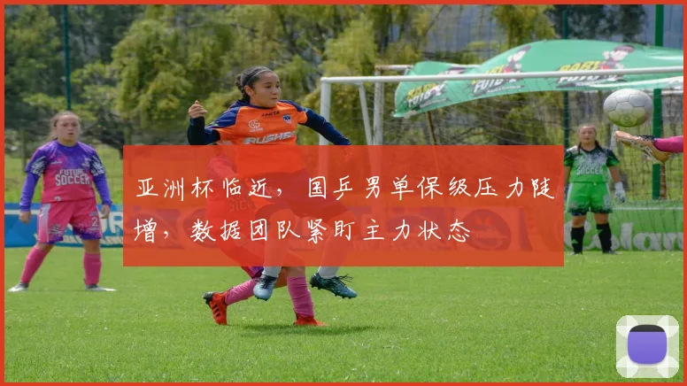 亚洲杯临近，国乒男单保级压力陡增，数据团队紧盯主力状态