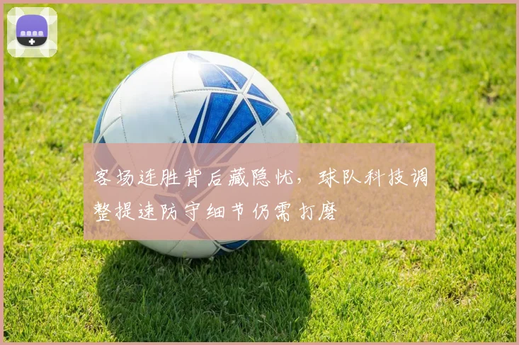客场连胜背后藏隐忧，球队科技调整提速防守细节仍需打磨