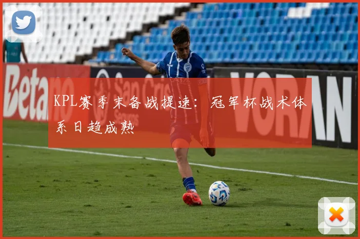 KPL赛季末备战提速：冠军杯战术体系日趋成熟