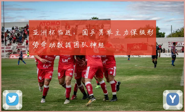 亚洲杯临近，国乒男单主力保级形势牵动数据团队神经
