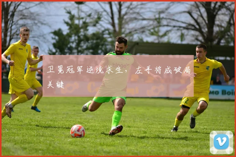 卫冕冠军逆境求生，左手将成破局关键