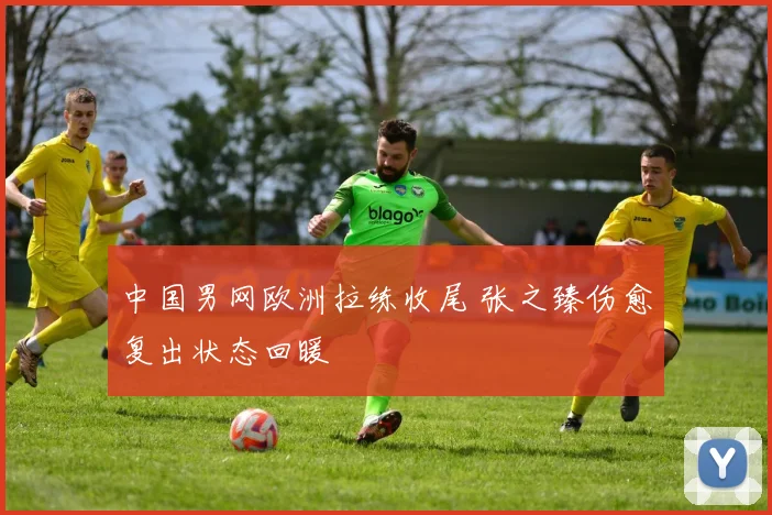 中国男网欧洲拉练收尾 张之臻伤愈复出状态回暖