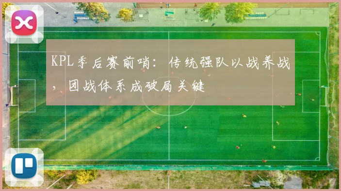 KPL季后赛前哨：传统强队以战养战，团战体系成破局关键