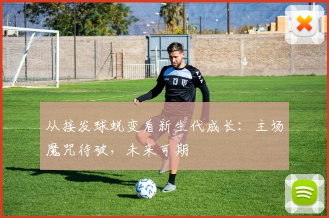 从接发球蜕变看新生代成长：主场魔咒待破，未来可期