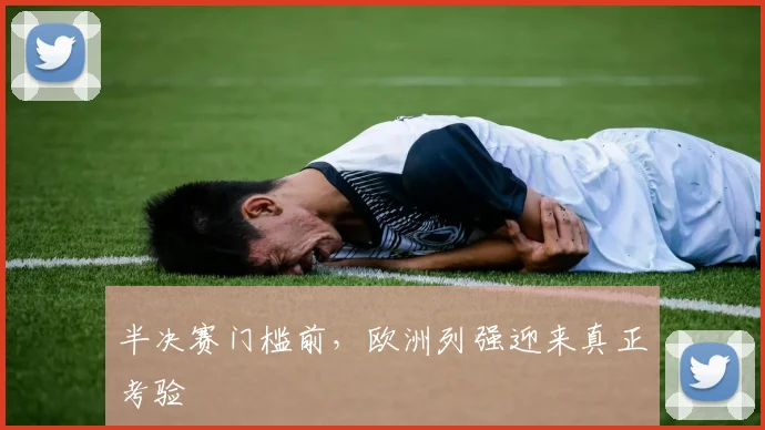 半决赛门槛前，欧洲列强迎来真正考验