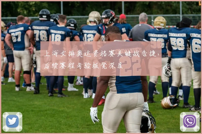 上海女排奥运资格赛关键战告捷，后续赛程考验板凳深度