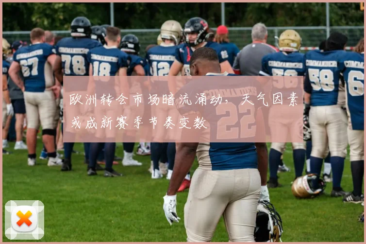 欧洲转会市场暗流涌动，天气因素或成新赛季节奏变数