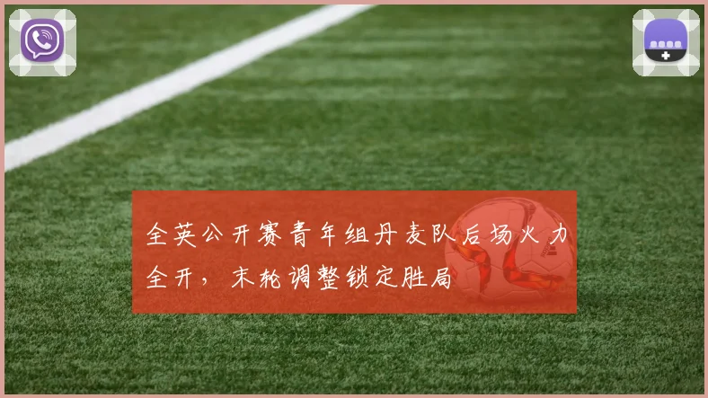 全英公开赛青年组丹麦队后场火力全开，末轮调整锁定胜局