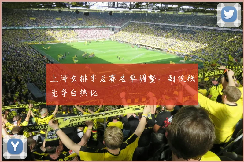 上海女排季后赛名单调整，副攻线竞争白热化